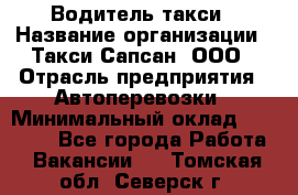 Водитель такси › Название организации ­ Такси Сапсан, ООО › Отрасль предприятия ­ Автоперевозки › Минимальный оклад ­ 40 000 - Все города Работа » Вакансии   . Томская обл.,Северск г.